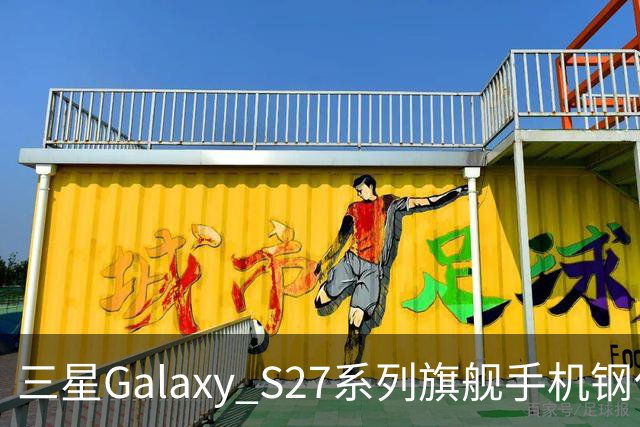 三星Galaxy S27系列旗舰手机钢化膜曝光，Pro机型有望配16GB内存