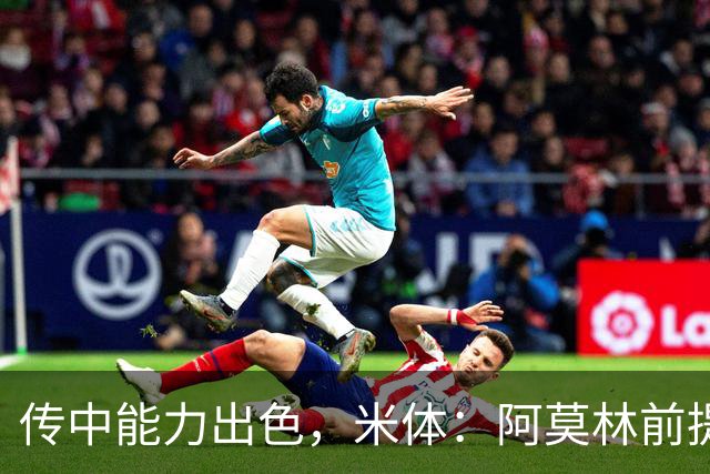 传中能力出色，米体：阿莫林前提巴尔泰萨吉能放大他的优势