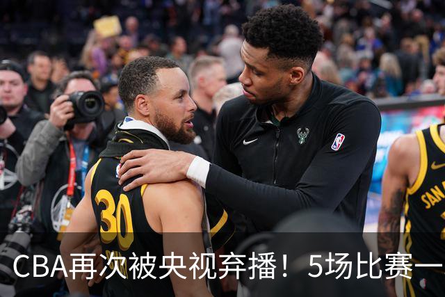 CBA再次被央视弃播！5场比赛一场都不播：广东北京两大强队被无视了？